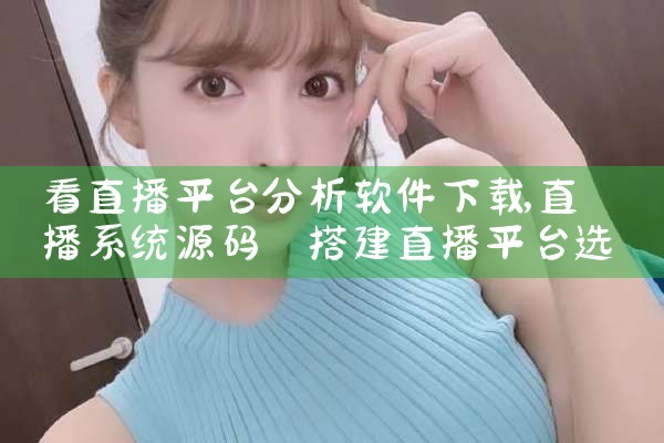 看直播平台分析软件下载